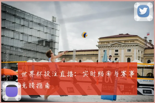 世界杯投注直播：实时赔率与赛事竞猜指南
