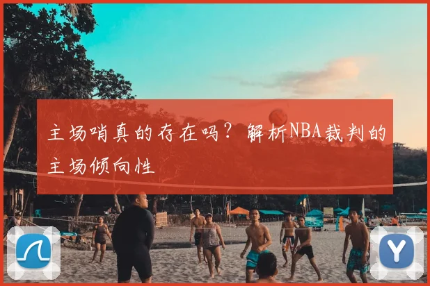 主场哨真的存在吗？解析NBA裁判的主场倾向性