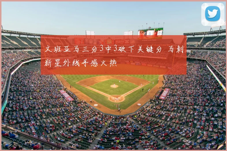 文班亚马三分3中3砍下关键分 马刺新星外线手感火热