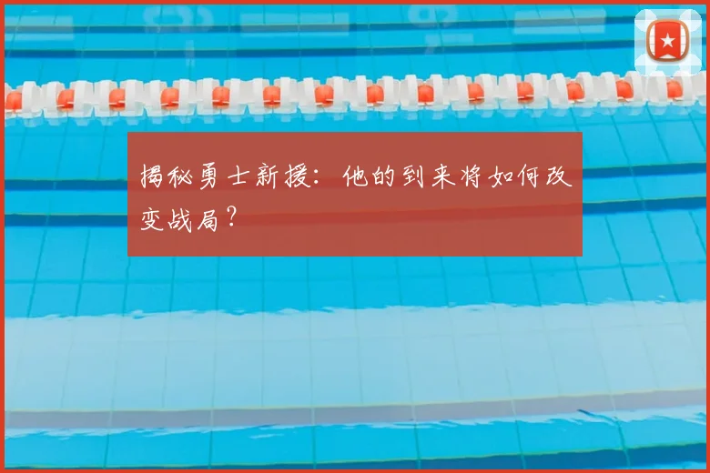 揭秘勇士新援：他的到来将如何改变战局？