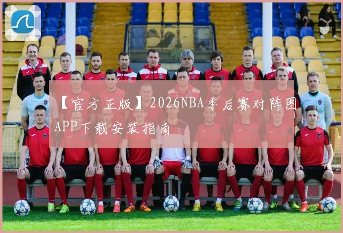 【官方正版】2026NBA季后赛对阵图APP下载安装指南