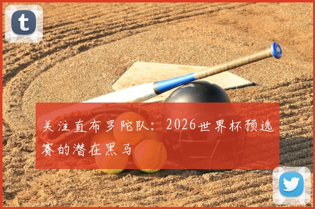 关注直布罗陀队：2026世界杯预选赛的潜在黑马