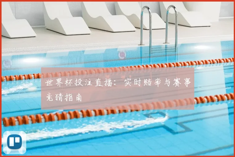 世界杯投注直播：实时赔率与赛事竞猜指南