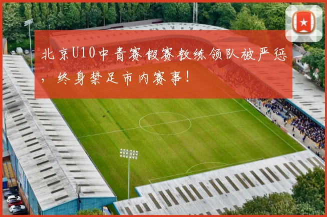 北京U10中青赛假赛教练领队被严惩，终身禁足市内赛事！
