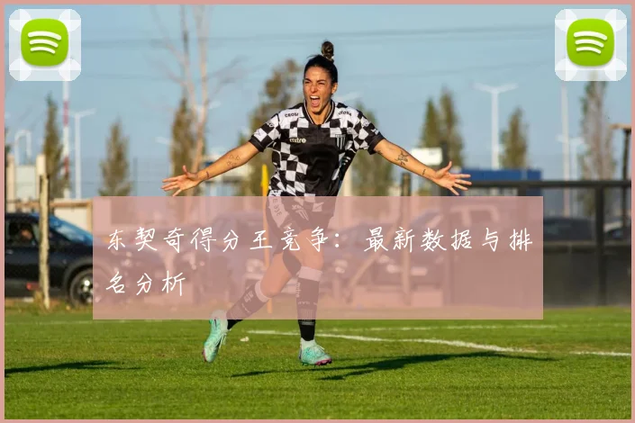 东契奇得分王竞争：最新数据与排名分析