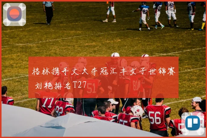 格林携手丈夫夺冠汇丰女子世锦赛 刘艳排名T27
