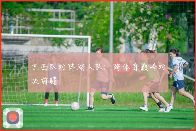 巴西队对阵湖人队:跨体育巅峰对决前瞻