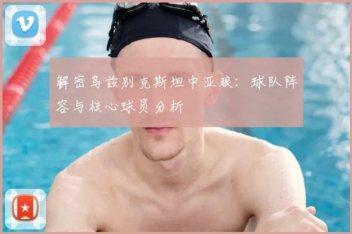 解密乌兹别克斯坦中亚狼:球队阵容与核心球员分析