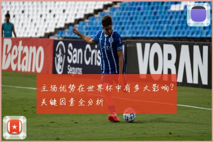主场优势在世界杯中有多大影响？关键因素全分析