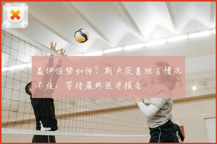 盖伊伤势如何?斯卢茨基坦言情况不佳,等待最终医学报告