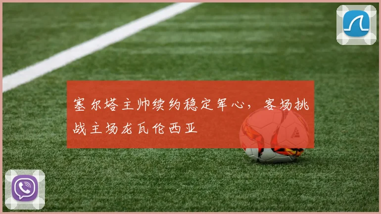 塞尔塔主帅续约稳定军心，客场挑战主场龙瓦伦西亚