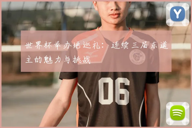 世界杯举办地巡礼：连续三届东道主的魅力与挑战