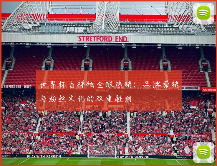 世界杯吉祥物全球热销：品牌营销与粉丝文化的双重胜利
