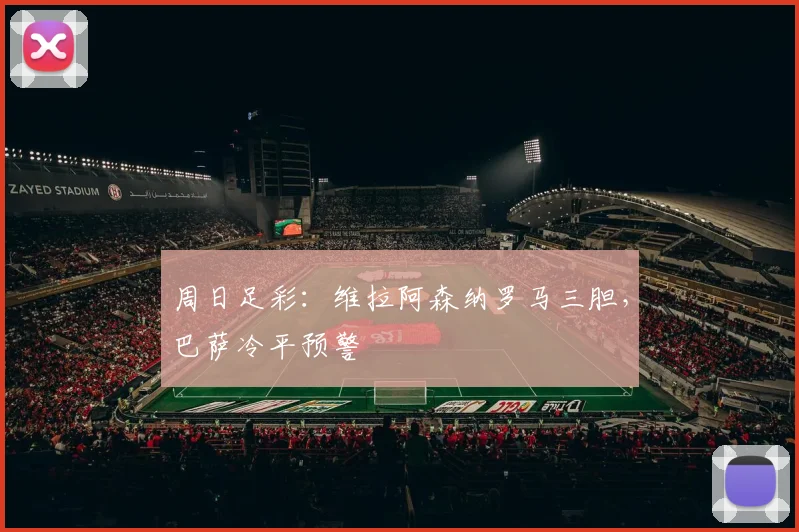 周日足彩：维拉阿森纳罗马三胆，巴萨冷平预警
