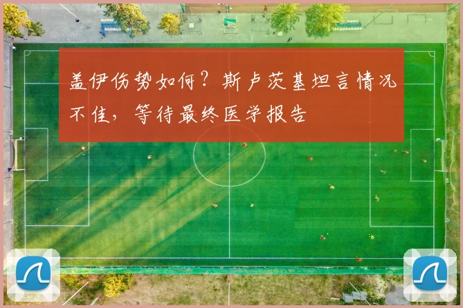 盖伊伤势如何？斯卢茨基坦言情况不佳，等待最终医学报告