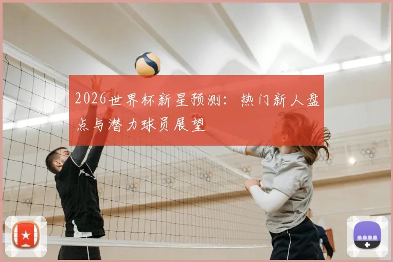 2026世界杯新星预测：热门新人盘点与潜力球员展望