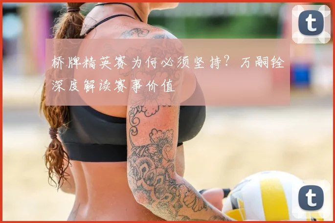 桥牌精英赛为何必须坚持？万嗣铨深度解读赛事价值