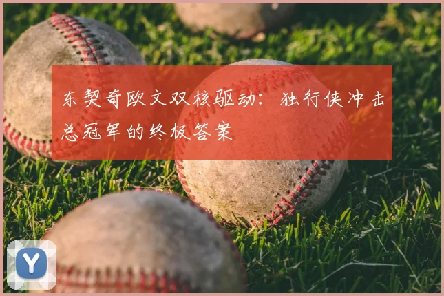 东契奇欧文双核驱动：独行侠冲击总冠军的终极答案